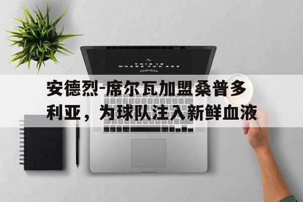 pg电子-安德烈-席尔瓦加盟桑普多利亚，为球队注入新鲜血液的简单介绍